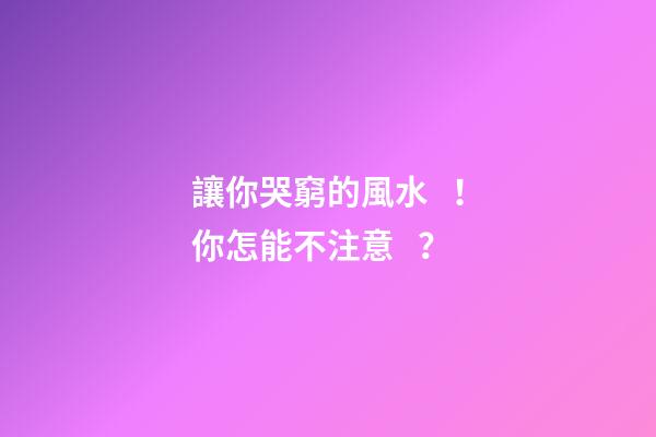 讓你哭窮的風水！你怎能不注意？